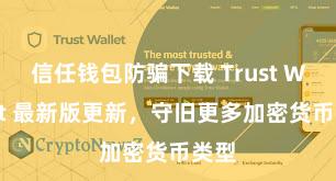 信任钱包防骗下载 Trust Wallet 最新版更新，守旧更多加密货币类型