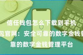 信任钱包怎么下载到手机 信任钱包官网：安全可靠的数字金钱管理平台