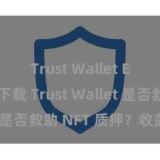 Trust Wallet ETH钱包下载 Trust Wallet 是否救助 NFT 质押？收益指南