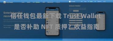 信任钱包最新下载 Trust Wallet 是否补助 NFT 质押？收益指南