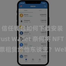 信任钱包如何下载安装 Trust Wallet 奈何将 NFT 钞票租赁给他东谈主？Web3 经济模式成见