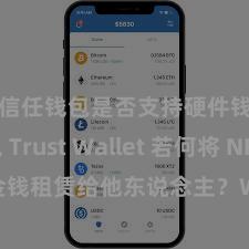 信任钱包是否支持硬件钱包 Trust Wallet 若何将 NFT 金钱租赁给他东说念主？Web3 经济模式认知