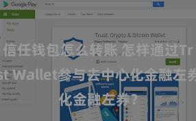 信任钱包怎么转账 怎样通过Trust Wallet参与去中心化金融左券？