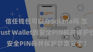 信任钱包可以存Solana吗 怎样开导Trust Wallet的安全PIN码并保护钞票安全？