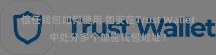 信任钱包如何使用 如安在Trust Wallet中处分多个加密钱包地址？