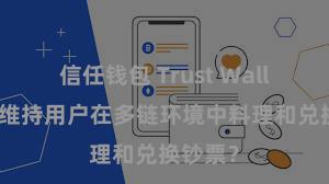 信任钱包 Trust Wallet奈何维持用户在多链环境中料理和兑换钞票？