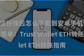 信任钱包怎么下载到安卓手机 安全简单！Trust Wallet ETH转账指南